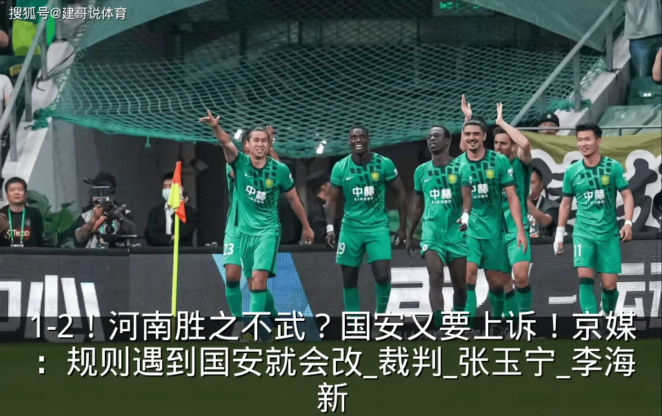 1-2!河南胜之不武?国安又要上诉!京媒:规则遇到国安就会改_裁判_张玉宁_李海新